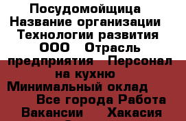 Посудомойщица › Название организации ­ Технологии развития, ООО › Отрасль предприятия ­ Персонал на кухню › Минимальный оклад ­ 26 000 - Все города Работа » Вакансии   . Хакасия респ.,Саяногорск г.